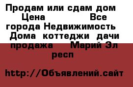 Продам или сдам дом › Цена ­ 500 000 - Все города Недвижимость » Дома, коттеджи, дачи продажа   . Марий Эл респ.